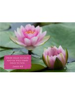 Draw nigh to God, and he will draw nigh to you. (James 4:8) 

Artwork design features a serene design of water lilies accompanied by bible verse on pink.